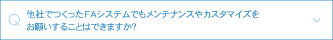 他社でつくったFAシステムでもメンテナンスやカスタマイズをお願いすることはできますか？