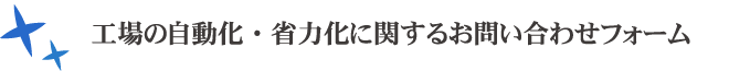 工場の自動化・省力化に関するお問い合わせフォーム