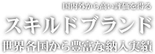 国内外から高い評価を得るスキルドブランド世界各国から豊富な納入実績