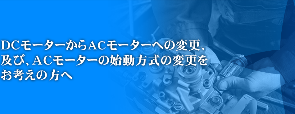 DCモーターからACモーターへの変更、及び、ACモーターの始動方式の変更をお考えの方へ