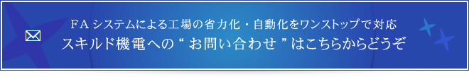 FAシステムによる工場の省力化・自動化をワンストップで対応スキルド機電へのお問い合わせはこちらからどうぞ