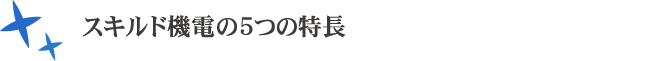 スキルド機電の5つの特長
